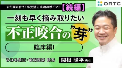 続・まだ間に合う！小児矯正のポイント　〜一刻も早く摘み取りたい 不正咬合の”芽”～ 臨床編I