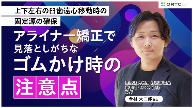 上下左右の臼歯遠心移動時の固定源の確保：アライナー矯正で見落としがちなゴムかけ時の注意点 今村 大二郎