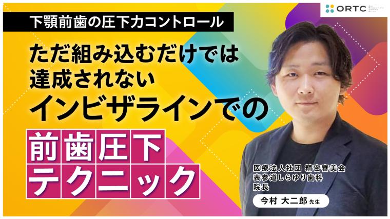 下顎前歯の圧下力コントロール：ただ組み込むだけでは達成されないインビザラインでの前歯圧下テクニック 今村 大二郎