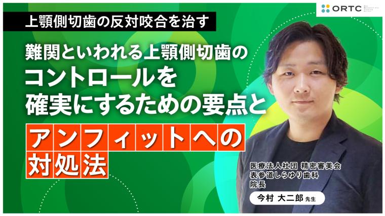 上顎側切歯の反対咬合を治す：難関といわれる上顎側切歯のコントロールを確実にするための要点とアンフィットへの対処法 今村 大二郎