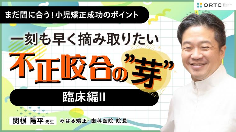 〜一刻も早く摘み取りたい 不正咬合の”芽”~ 臨床編II