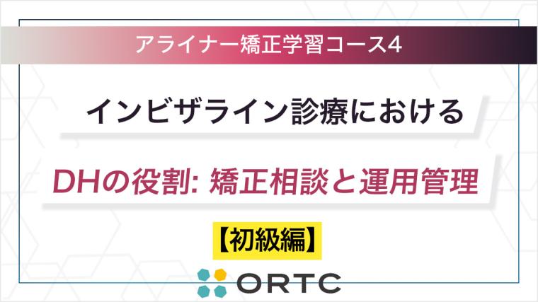 インビザライン診療におけるDHの役割: 矯正相談と運用管理【初級編】 ORTC