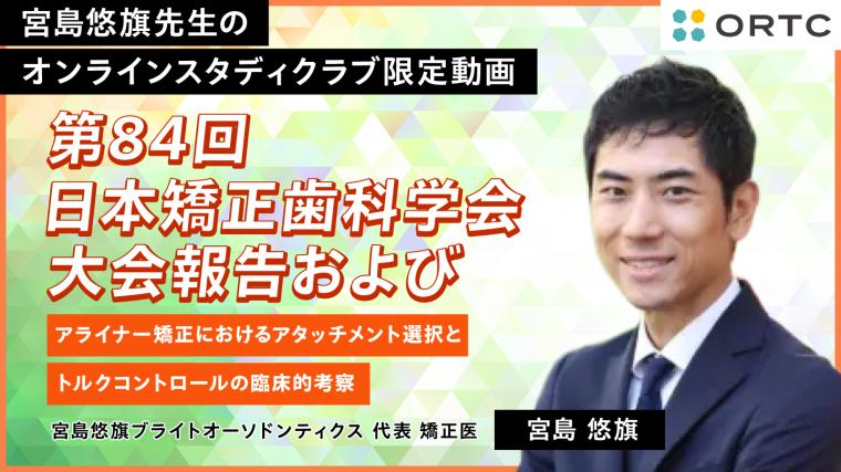 第84回日本矯正歯科学会大会報告およびアライナー矯正におけるアタッチメント選択とトルクコントロールの臨床的考察 宮島悠旗
