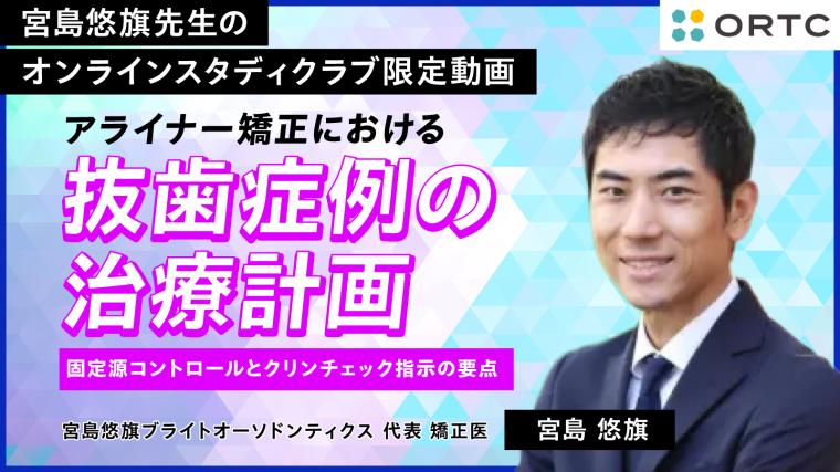 アライナー矯正における抜歯症例の治療計画：固定源コントロールとクリンチェック指示の要点 宮島悠旗