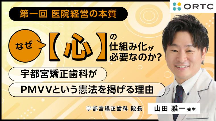 なぜ「心」の仕組み化が必要なのか ?  〜宇都宮矯正歯科がPMVVという憲法を掲げる理由〜 山田 雅一
