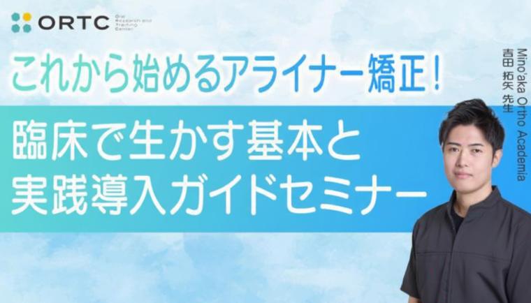これから始めるアライナー矯正！臨床で生かす基本と実践導入ガイド セミナー 吉田拓矢
