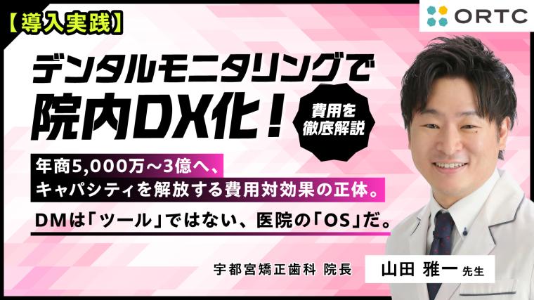 【導入実践】 デンタルモニタリングで院内DX化！費用を徹底解説  年商5,000万〜3億へ、 キャパシティを解放する費用対効果の正体。 山田 雅一