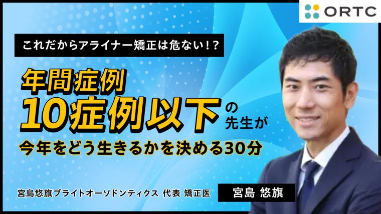 これだからアライナー矯正は危ない？！ 年間症例10症例以下の先生が今年をどう生きるかを決める30分 宮島悠旗