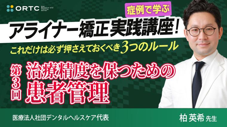 【症例で学ぶ】アライナー矯正実践講座! これだけは必ず押さえておくべき3つのルール 第3回 治療精度を保つための患者管理