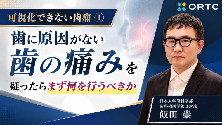 可視化できない歯痛①：歯に原因がない歯の痛みを疑ったらまず何を行うべきか 飯田 崇