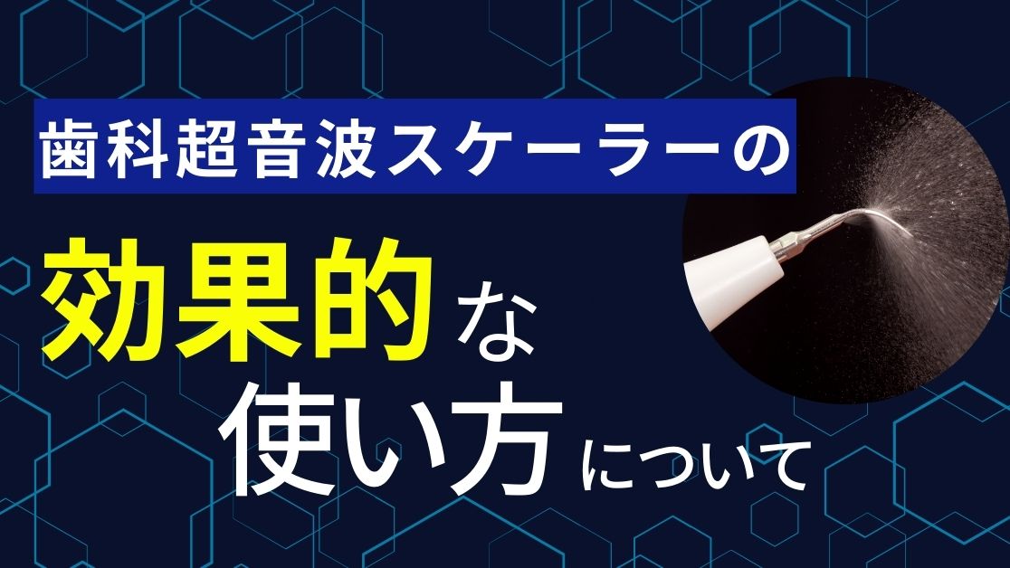 歯科超音波スケーラーの効果的な使い方について｜ORTC歯科医療者向けセミナー&動画学習サイト