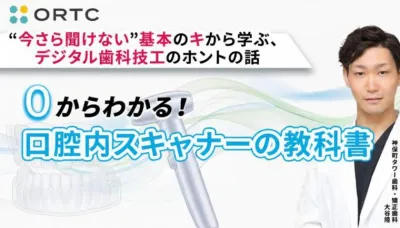 “今さら聞けない”基本のキから学ぶ、デジタル歯科技工のホントの話『ゼロからわかる、口腔内スキャナーの教科書』