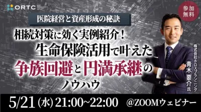 医院経営と資産形成の秘訣 ー相続対策に効く実例紹介！生命保険活用で叶えた“争族回避”と“円満承継”のノウハウー