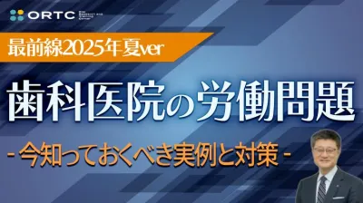 歯科医院の労働問題最前線2025年夏ver〜今知っておくべき実例と対策〜