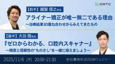 アライナー矯正が唯一無二である理由 〜治療結果3D重ね合わせからみえてきたもの／『ゼロからわかる、口腔内スキャナー』 ～精度と信頼性の“ものさし”を一緒に揃えましょう～