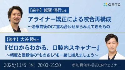 アライナー矯正による咬合再構成 〜治療前後のCT重ね合わせからみえてきたもの／『ゼロからわかる、口腔内スキャナー』 ～精度と信頼性の“ものさし”を一緒に揃えましょう～
