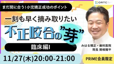 一刻も早く摘み取りたい 不正咬合の”芽”  〜一刻も早く摘み取りたい 不正咬合の”芽”~ 臨床編I