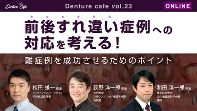前後すれ違い症例への対応を考える！ ～難症例を成功させるためのポイント～｜Denture Cafe vol.23
