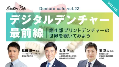 世界のデジタルデンチャー最前線！ ～第4部 プリントデンチャーの世界を覗いてみよう～｜Denture Cafe vol.22
