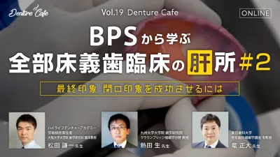 BPSから学ぶ全部床義歯臨床の「肝」所 #2 ～最終印象　閉口印象を成功させるには～｜Denture Cafe vol.19