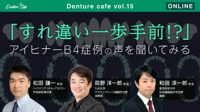 「すれ違い一歩手前？」アイヒナーB4症例の声を聞いてみる｜Denture Cafe vol.15