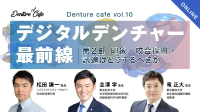 世界のデジタルデンチャー最前線！ 〜第2部 印象・咬合採得・試適はどうするべきか〜｜Denture Cafe vol.10
