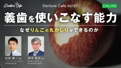 義歯を使いこなす能力 ～なぜりんごの丸かじりができるのか～｜Denture Cafe vol.67