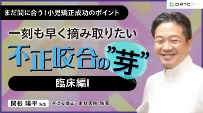 〜一刻も早く摘み取りたい 不正咬合の”芽”～ 臨床編II