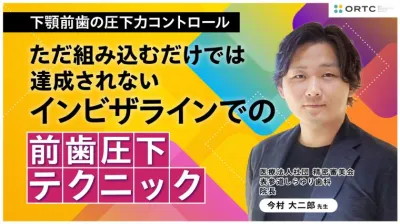 下顎前歯の圧下力コントロール:ただ組み込むだけでは達成されないインビザラインでの前歯圧下テクニック 今村 大二郎