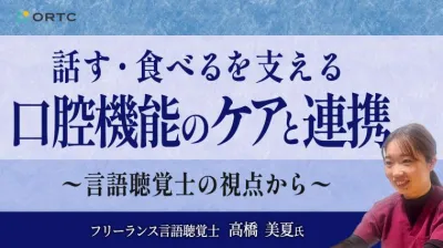 話す・食べるを支える口腔機能のケアと連携 〜言語聴覚士の視点から〜 高橋 美夏