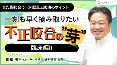 〜一刻も早く摘み取りたい 不正咬合の”芽”~ 臨床編II 関根陽平