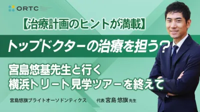 【治療計画のヒントが満載】トップドクターの治療を担う？宮島悠基先生と行く横浜トリート見学ツアーを終えて