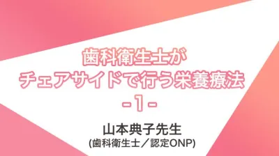 講義動画＃１　歯科衛生士がチェアサイドで行う栄養療法 | 山本典子先生（歯科衛生士／認定ONP）講義①