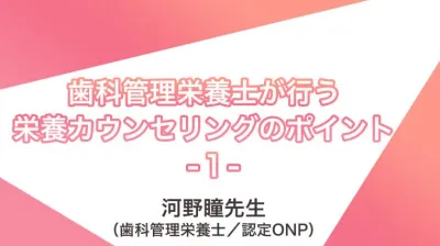 講義動画＃２　歯科管理栄養士が行う栄養カウンセリングのポイント | 河野瞳先生（歯科管理栄養士／認定ONP）講義①