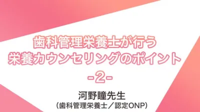 講義動画＃２　歯科管理栄養士が行う栄養カウンセリングのポイント | 河野瞳先生（歯科管理栄養士／認定ONP）講義②