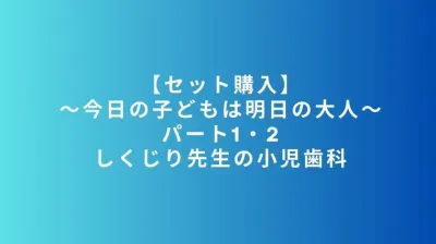 【セット購入】～今日の子どもは明日の大人～パート1・2　しくじり先生の小児歯科