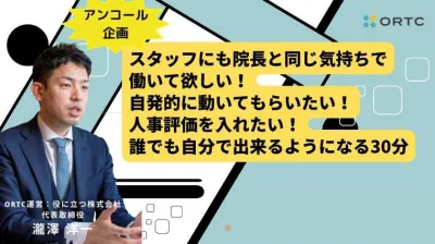 スタッフにも院長と同じ気持ちで 働いて欲しい！ 自発的に動いてもらいたい！ 人事評価を入れたい！ 誰でも自分で出来るようになる30分