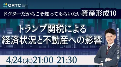 ドクターだからこそ知ってもらいたい 資産形成⑩ ～トランプ関税による経済状況と 不動産への影響～