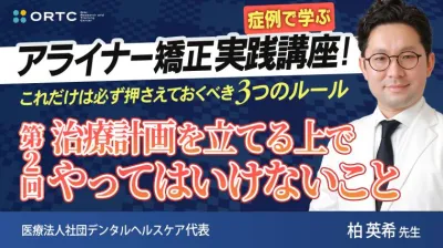 【症例で学ぶ】アライナー矯正実践講座! これだけは必ず押さえておくべき3つのルール 第2回 治療計画を立てる上でやってはいけないこと