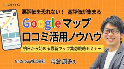  「悪評価を恐れない！高評価が集まるGoogleマップ口コミ活用ノウハウ～明日から始める最新マップ集患戦略セミナー～」