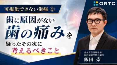 可視化できない歯痛②：歯に原因がない歯の痛みを疑ったその次に考えるべきこと  飯田 崇