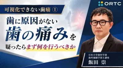 可視化できない歯痛①：歯に原因がない歯の痛みを疑ったらまず何を行うべきか 飯田 崇